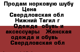 Продам норковую шубу › Цена ­ 45 000 - Свердловская обл., Нижний Тагил г. Одежда, обувь и аксессуары » Женская одежда и обувь   . Свердловская обл.